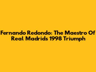 Fernando Redondo: The Maestro Of Real Madrid's 1998 Triumph