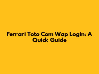 Ferrari Toto Com Wap Login: A Quick Guide