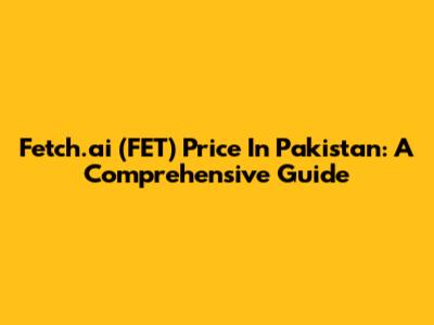 Fetch.ai (FET) Price In Pakistan: A Comprehensive Guide