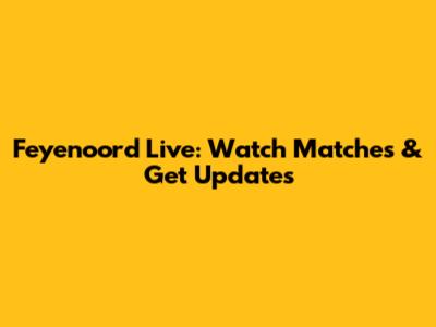 Feyenoord Live: Watch Matches & Get Updates