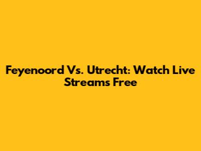 Feyenoord Vs. Utrecht: Watch Live Streams Free