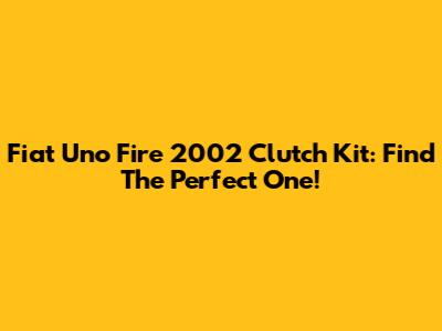 Fiat Uno Fire 2002 Clutch Kit: Find The Perfect One!