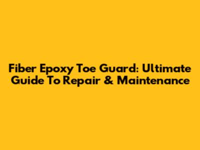 Fiber Epoxy Toe Guard: Ultimate Guide To Repair & Maintenance