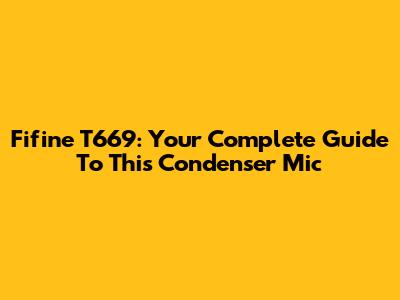 Fifine T669: Your Complete Guide To This Condenser Mic