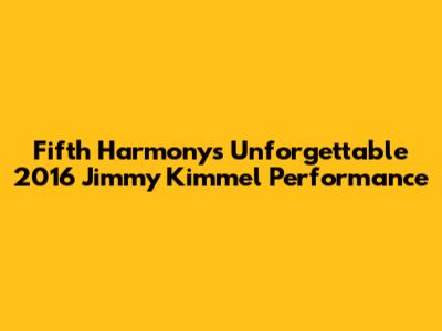 Fifth Harmony's Unforgettable 2016 Jimmy Kimmel Performance