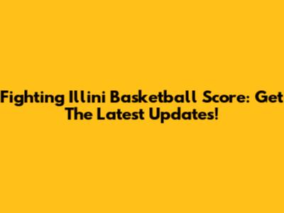Fighting Illini Basketball Score: Get The Latest Updates!