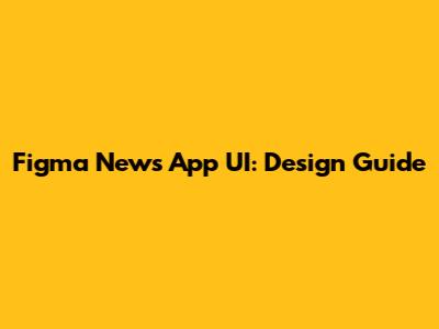 Figma News App UI: Design Guide