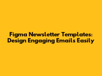 Figma Newsletter Templates: Design Engaging Emails Easily
