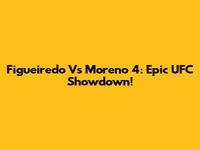 Figueiredo Vs Moreno 4: Epic UFC Showdown!