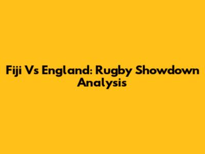 Fiji Vs England: Rugby Showdown Analysis