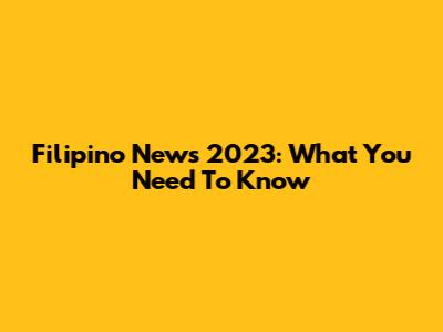Filipino News 2023: What You Need To Know