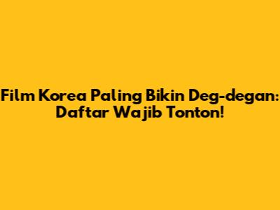 Film Korea Paling Bikin Deg-degan: Daftar Wajib Tonton!