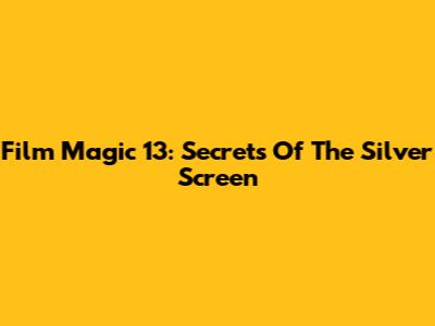 Film Magic 13: Secrets Of The Silver Screen