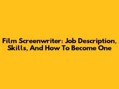 Film Screenwriter: Job Description, Skills, And How To Become One