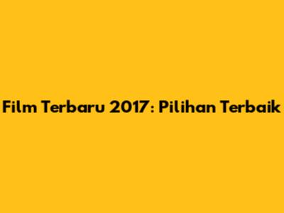 Film Terbaru 2017: Pilihan Terbaik