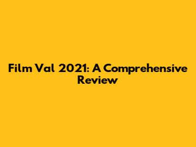 Film Val 2021: A Comprehensive Review