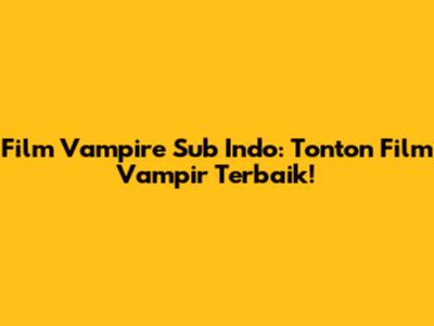 Film Vampire Sub Indo: Tonton Film Vampir Terbaik!