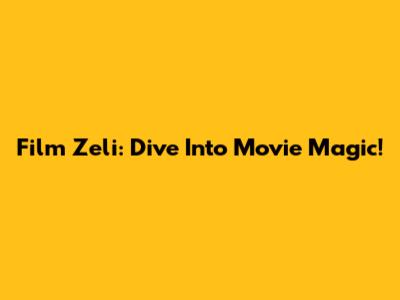 Film Zeli: Dive Into Movie Magic!