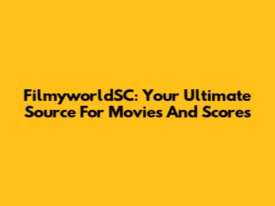 FilmyworldSC: Your Ultimate Source For Movies And Scores