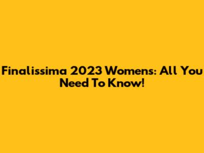 Finalissima 2023 Women's: All You Need To Know!