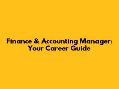 Finance & Accounting Manager: Your Career Guide