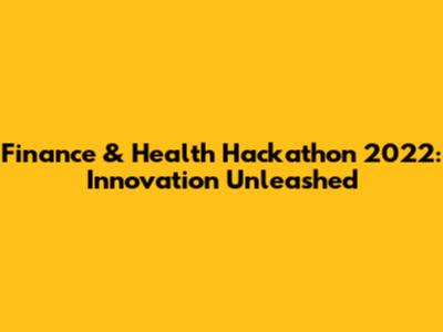 Finance & Health Hackathon 2022: Innovation Unleashed