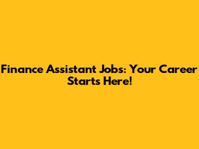 Finance Assistant Jobs: Your Career Starts Here!