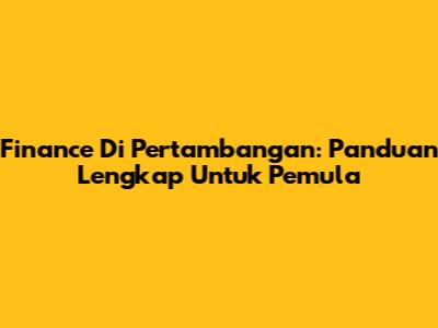 Finance Di Pertambangan: Panduan Lengkap Untuk Pemula