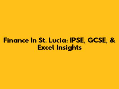 Finance In St. Lucia: IPSE, GCSE, & Excel Insights