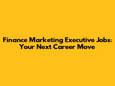 Finance Marketing Executive Jobs: Your Next Career Move