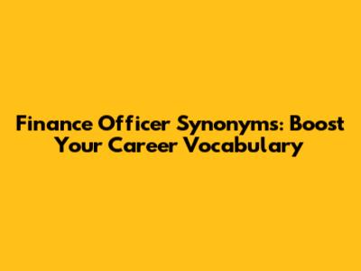 Finance Officer Synonyms: Boost Your Career Vocabulary