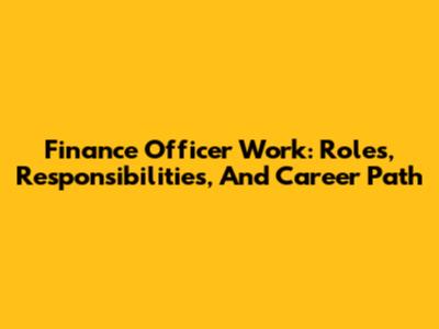 Finance Officer Work: Roles, Responsibilities, And Career Path