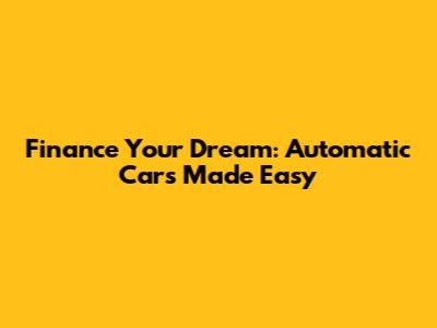 Finance Your Dream: Automatic Cars Made Easy