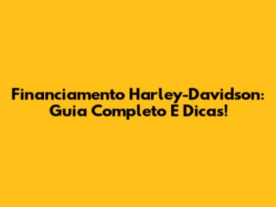 Financiamento Harley-Davidson: Guia Completo E Dicas!