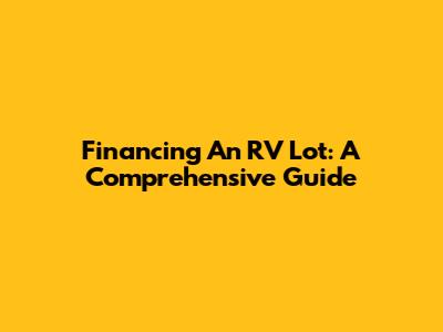 Financing An RV Lot: A Comprehensive Guide