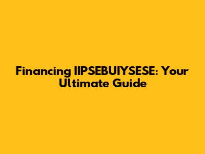 Financing IIPSEBUIYSESE: Your Ultimate Guide