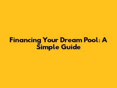 Financing Your Dream Pool: A Simple Guide