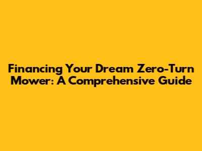 Financing Your Dream Zero-Turn Mower: A Comprehensive Guide