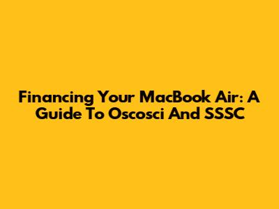 Financing Your MacBook Air: A Guide To Oscosci And SSSC