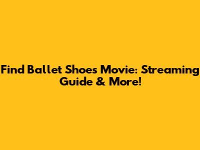 Find 'Ballet Shoes' Movie: Streaming Guide & More!