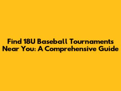 Find 18U Baseball Tournaments Near You: A Comprehensive Guide