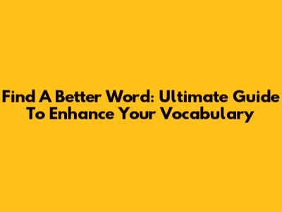 Find A Better Word: Ultimate Guide To Enhance Your Vocabulary
