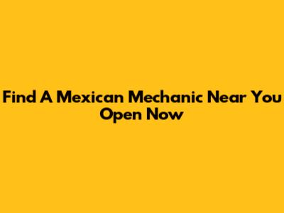 Find A Mexican Mechanic Near You Open Now