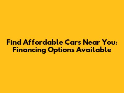 Find Affordable Cars Near You: Financing Options Available