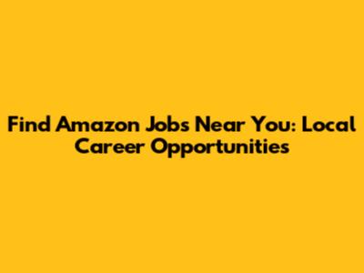 Find Amazon Jobs Near You: Local Career Opportunities