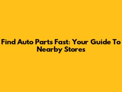 Find Auto Parts Fast: Your Guide To Nearby Stores