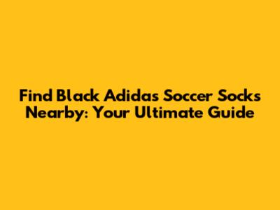 Find Black Adidas Soccer Socks Nearby: Your Ultimate Guide