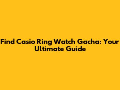 Find Casio Ring Watch Gacha: Your Ultimate Guide