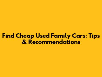 Find Cheap Used Family Cars: Tips & Recommendations
