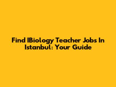 Find IBiology Teacher Jobs In Istanbul: Your Guide